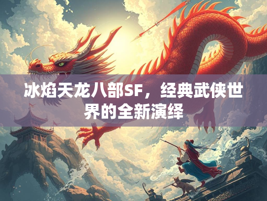 冰焰天龙八部SF，经典武侠世界的全新演绎  第1张