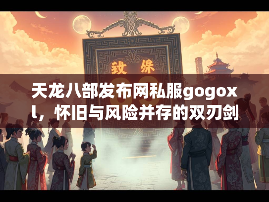 天龙八部发布网私服gogoxl，怀旧与风险并存的双刃剑  第4张