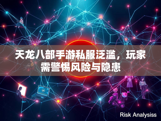 天龙八部手游私服泛滥，玩家需警惕风险与隐患  第3张