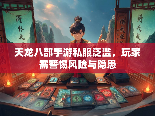 天龙八部手游私服泛滥，玩家需警惕风险与隐患  第1张