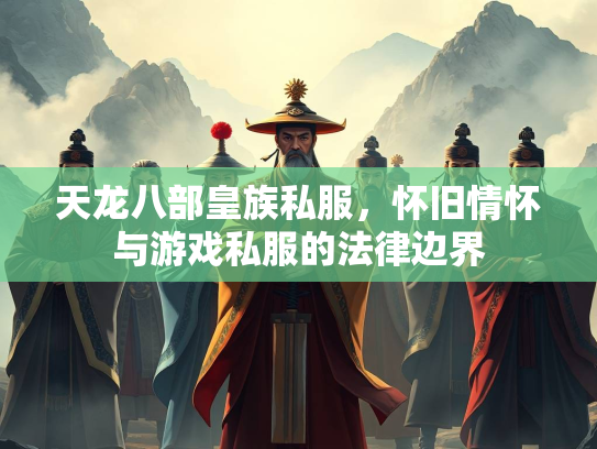 天龙八部皇族私服，怀旧情怀与游戏私服的法律边界  第1张