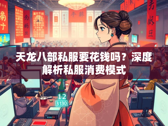 天龙八部私服要花钱吗？深度解析私服消费模式  第3张