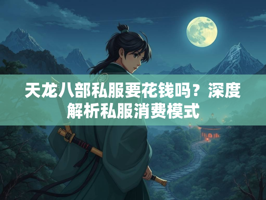 天龙八部私服要花钱吗？深度解析私服消费模式  第1张