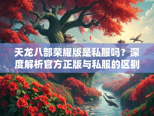 天龙八部荣耀版是私服吗？深度解析官方正版与私服的区别  第1张