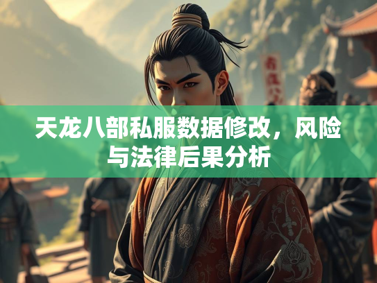天龙八部私服数据修改，风险与法律后果分析  第4张