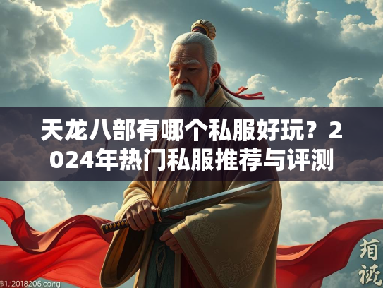 天龙八部有哪个私服好玩？2024年热门私服推荐与评测  第1张