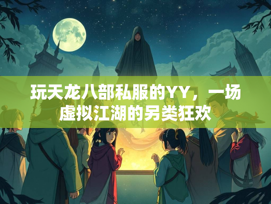 玩天龙八部私服的YY，一场虚拟江湖的另类狂欢  第4张