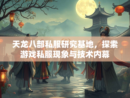 天龙八部私服研究基地，探索游戏私服现象与技术内幕  第4张