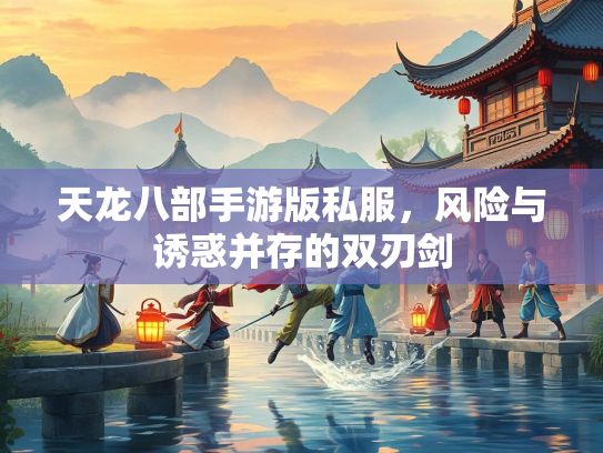 天龙八部手游版私服，风险与诱惑并存的双刃剑  第3张