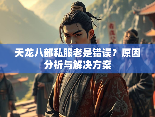 天龙八部私服老是错误？原因分析与解决方案  第3张