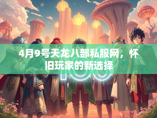 4月9号天龙八部私服网，怀旧玩家的新选择  第1张