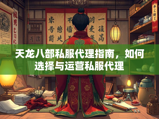 天龙八部私服代理指南，如何选择与运营私服代理  第4张