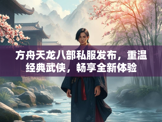 方舟天龙八部私服发布，重温经典武侠，畅享全新体验  第1张