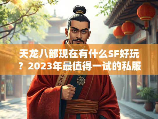 天龙八部现在有什么SF好玩？2023年最值得一试的私服推荐  第1张