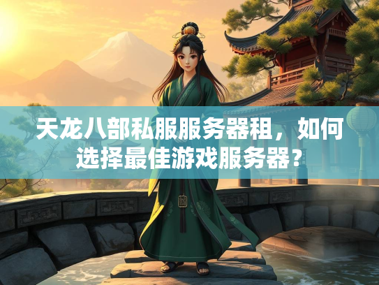 天龙八部私服服务器租，如何选择最佳游戏服务器？  第3张