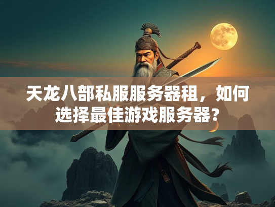 天龙八部私服服务器租，如何选择最佳游戏服务器？  第4张