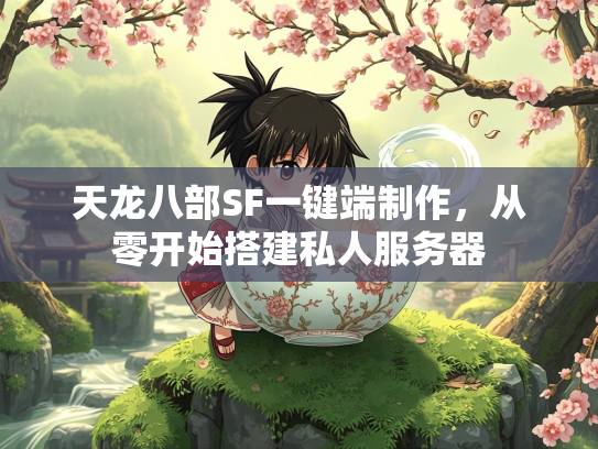 天龙八部SF一键端制作，从零开始搭建私人服务器  第1张