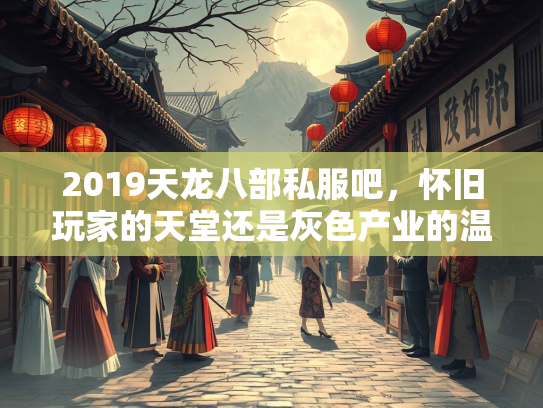 2019天龙八部私服吧，怀旧玩家的天堂还是灰色产业的温床？  第1张