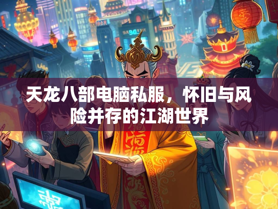 天龙八部电脑私服，怀旧与风险并存的江湖世界  第4张