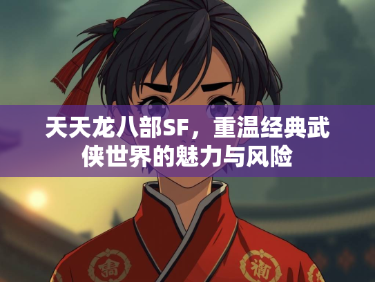 天天龙八部SF，重温经典武侠世界的魅力与风险  第1张