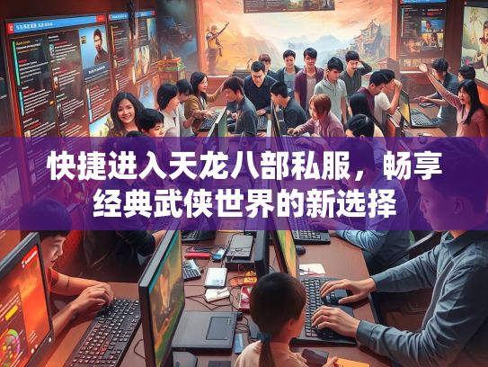 快捷进入天龙八部私服，畅享经典武侠世界的新选择  第2张