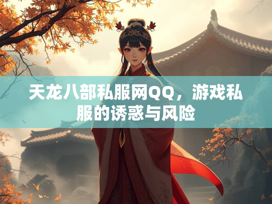 天龙八部私服网QQ，游戏私服的诱惑与风险  第1张