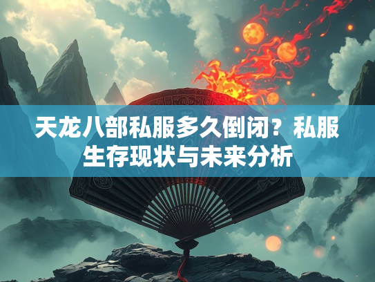 天龙八部私服多久倒闭？私服生存现状与未来分析  第3张