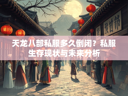 天龙八部私服多久倒闭？私服生存现状与未来分析  第1张