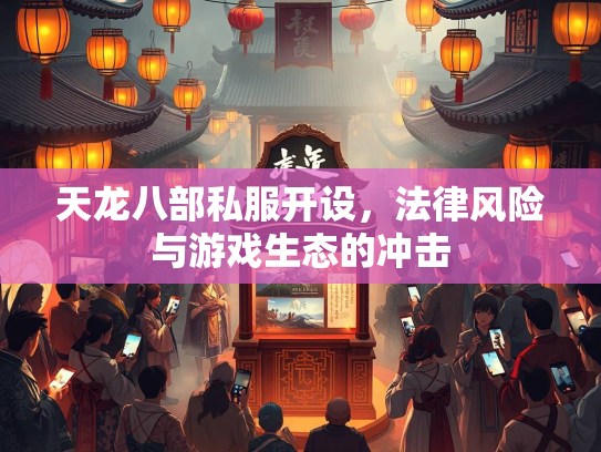 天龙八部私服开设，法律风险与游戏生态的冲击  第1张