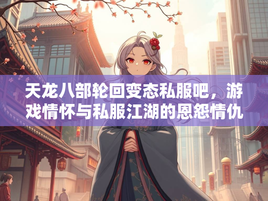 天龙八部轮回变态私服吧，游戏情怀与私服江湖的恩怨情仇  第3张