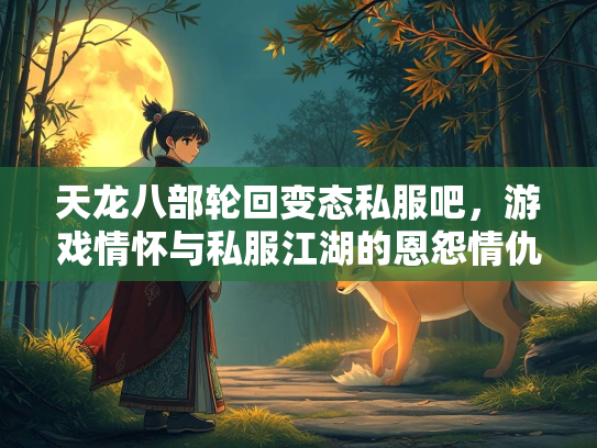 天龙八部轮回变态私服吧，游戏情怀与私服江湖的恩怨情仇  第5张