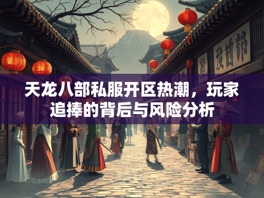 天龙八部私服开区热潮，玩家追捧的背后与风险分析  第1张