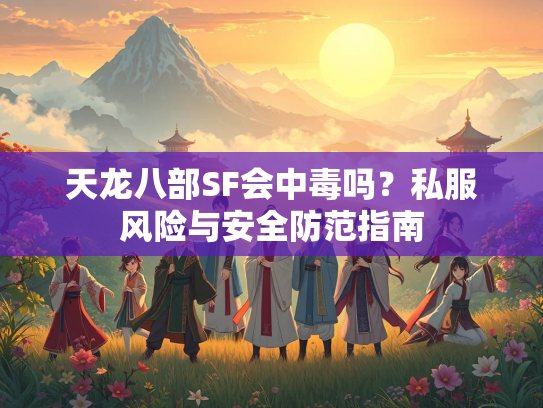 天龙八部SF会中毒吗？私服风险与安全防范指南  第1张