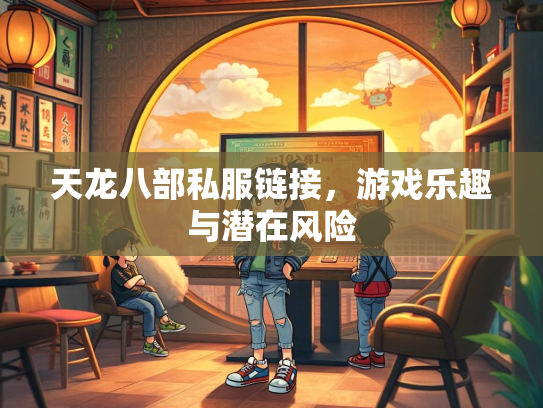 天龙八部私服链接，游戏乐趣与潜在风险  第4张