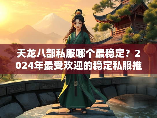 天龙八部私服哪个最稳定？2024年最受欢迎的稳定私服推荐  第3张