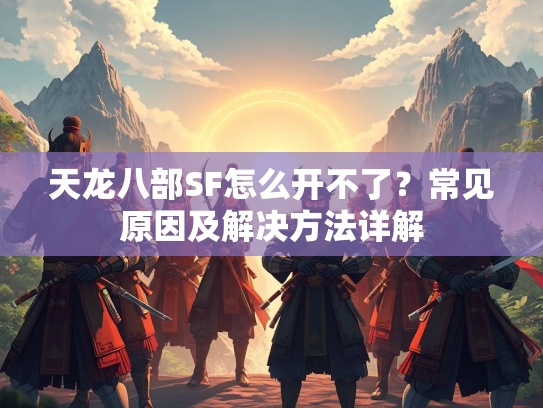 天龙八部SF怎么开不了？常见原因及解决方法详解  第1张