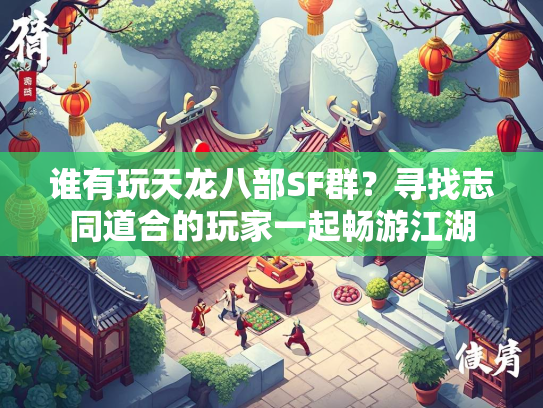 谁有玩天龙八部SF群？寻找志同道合的玩家一起畅游江湖  第1张