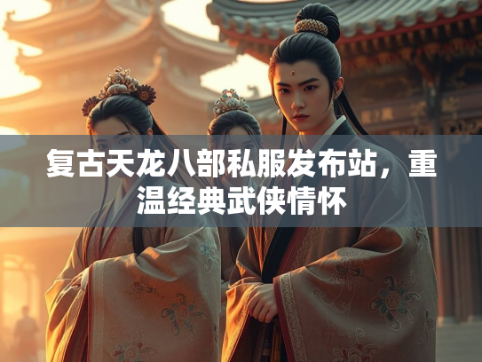 复古天龙八部私服发布站，重温经典武侠情怀  第1张