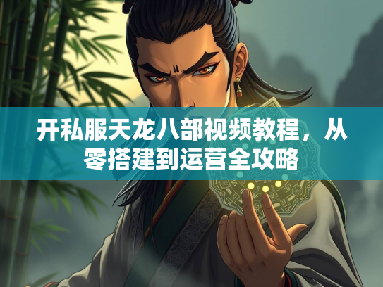开私服天龙八部视频教程，从零搭建到运营全攻略  第3张