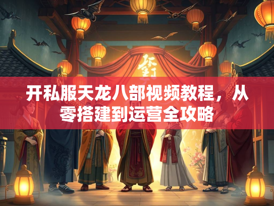 开私服天龙八部视频教程，从零搭建到运营全攻略  第5张