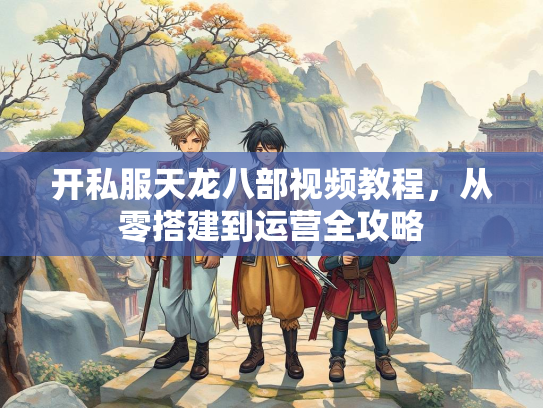 开私服天龙八部视频教程，从零搭建到运营全攻略  第1张