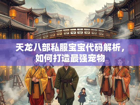 天龙八部私服宝宝代码解析，如何打造最强宠物  第4张