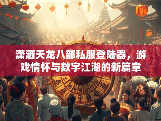 潇洒天龙八部私服登陆器，游戏情怀与数字江湖的新篇章  第1张