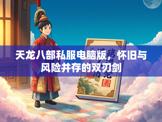 天龙八部私服电脑版，怀旧与风险并存的双刃剑  第1张