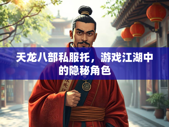 天龙八部私服托，游戏江湖中的隐秘角色  第4张