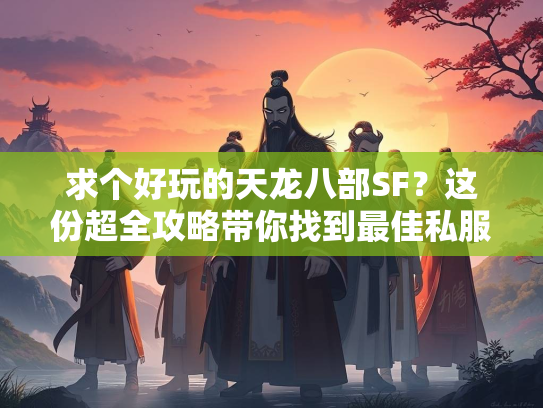 求个好玩的天龙八部SF？这份超全攻略带你找到最佳私服！  第1张