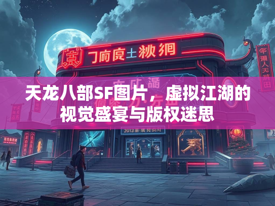 天龙八部SF图片，虚拟江湖的视觉盛宴与版权迷思  第1张