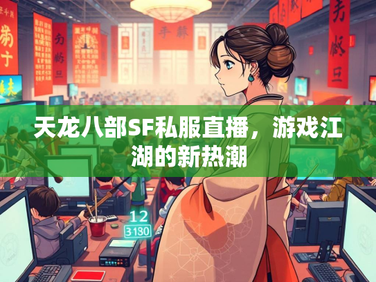 天龙八部SF私服直播，游戏江湖的新热潮  第2张