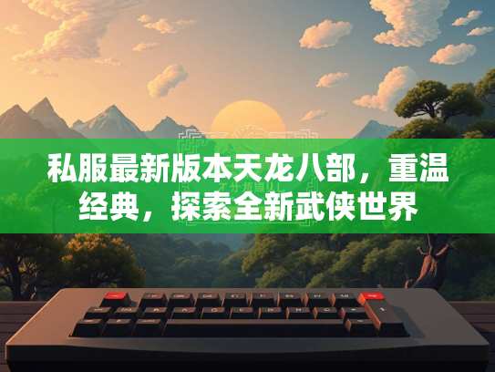 私服最新版本天龙八部，重温经典，探索全新武侠世界  第1张