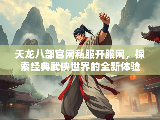 天龙八部官网私服开服网，探索经典武侠世界的全新体验  第3张